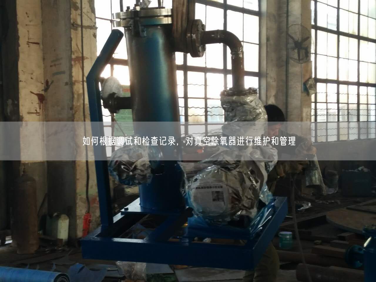 如何根據(jù)調(diào)試和檢查記錄，對真空除氧器進行維護和管理
